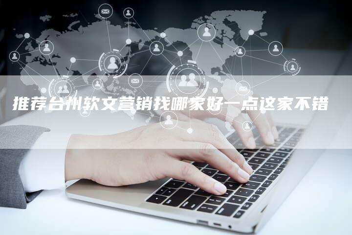 推荐台州软文营销找哪家好一点这家不错
