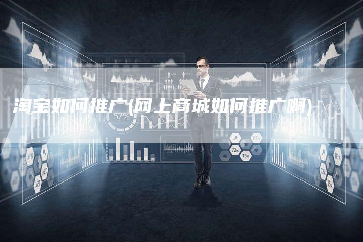 淘宝如何推广(网上商城如何推广啊)