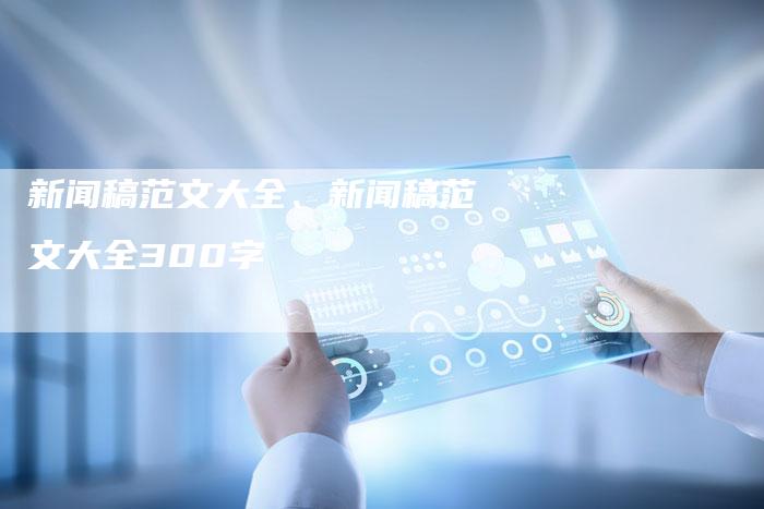 新闻稿范文大全、新闻稿范文大全300字