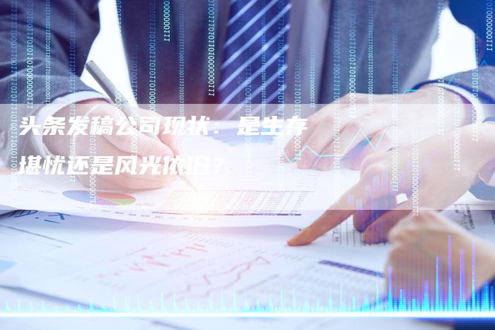 头条发稿公司现状：是生存堪忧还是风光依旧？