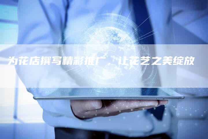 为花店撰写精彩推广，让花艺之美绽放