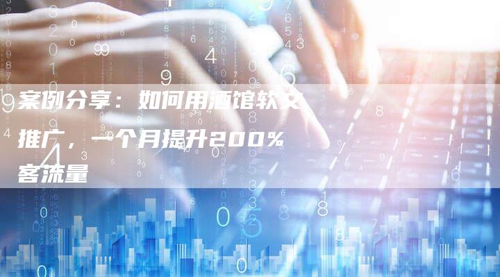 案例分享：如何用酒馆软文推广，一个月提升200%客流量
