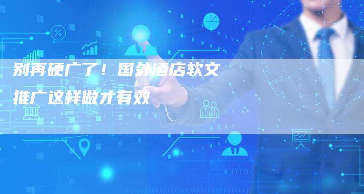 别再硬广了！国外酒店软文推广这样做才有效