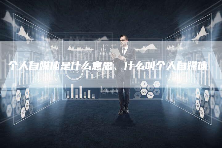 个人自媒体是什么意思、什么叫个人自媒体