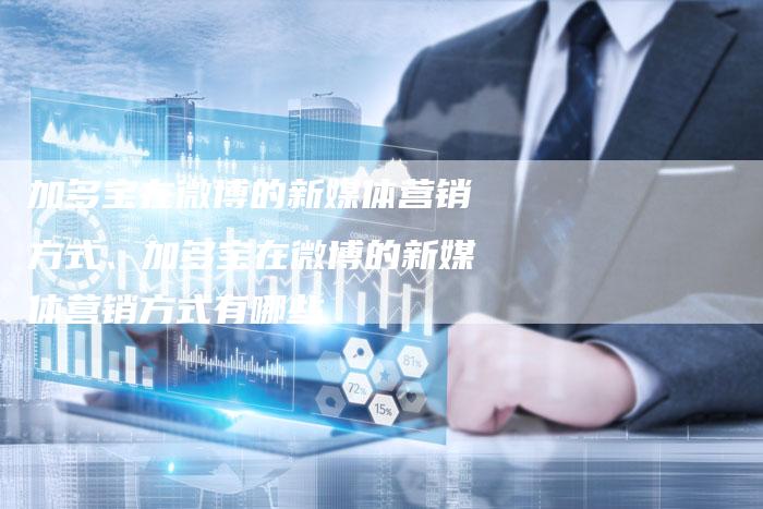 加多宝在微博的新媒体营销方式、加多宝在微博的新媒体营销方式有哪些
