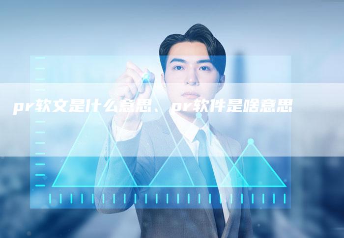 pr软文是什么意思、pr软件是啥意思