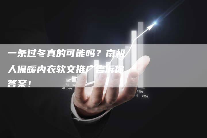 一条过冬真的可能吗？南极人保暖内衣软文推广告诉你答案！