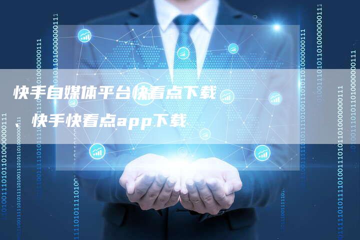 快手自媒体平台快看点下载、快手快看点app下载