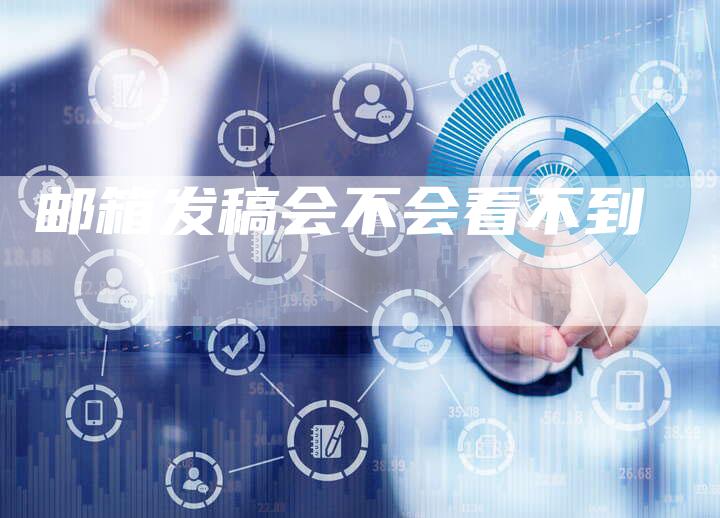 邮箱发稿会不会看不到