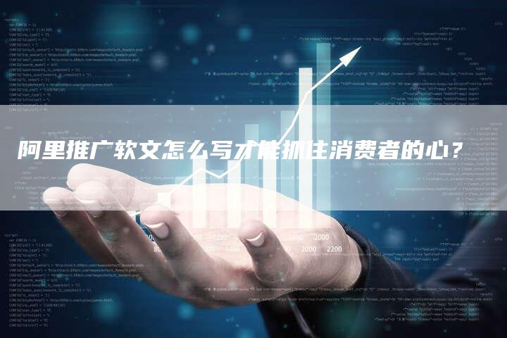 阿里推广软文怎么写才能抓住消费者的心？