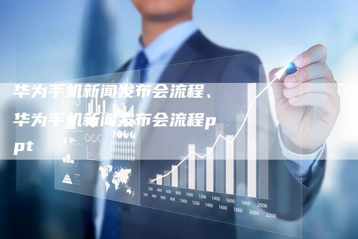 华为手机新闻发布会流程、华为手机新闻发布会流程ppt