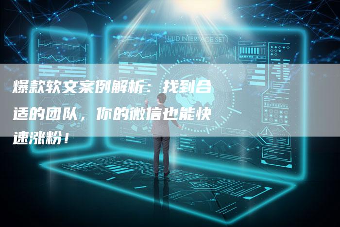 爆款软文案例解析：找到合适的团队，你的微信也能快速涨粉！