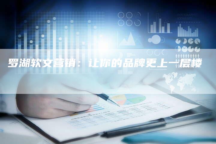 罗湖软文营销：让你的品牌更上一层楼