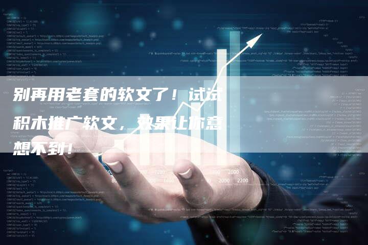 别再用老套的软文了！试试积木推广软文，效果让你意想不到！