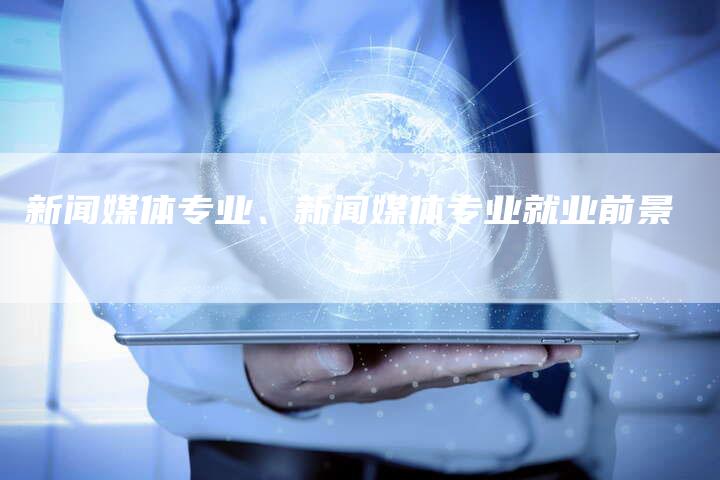 新闻媒体专业、新闻媒体专业就业前景