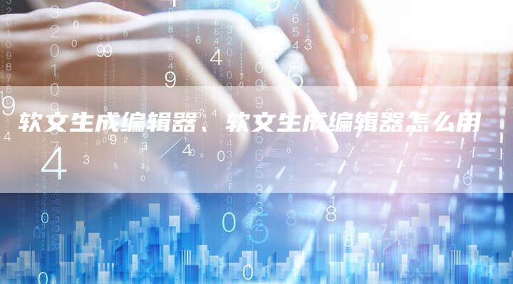 软文生成编辑器、软文生成编辑器怎么用