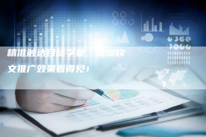 精准触达目标学员，培训软文推广效果看得见！