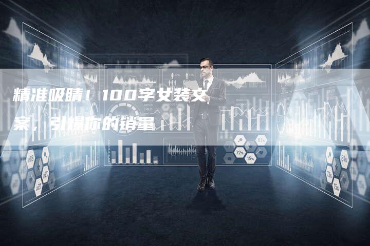 精准吸睛！100字女装文案，引爆你的销量