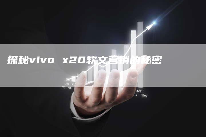 探秘vivo x20软文营销的秘密
