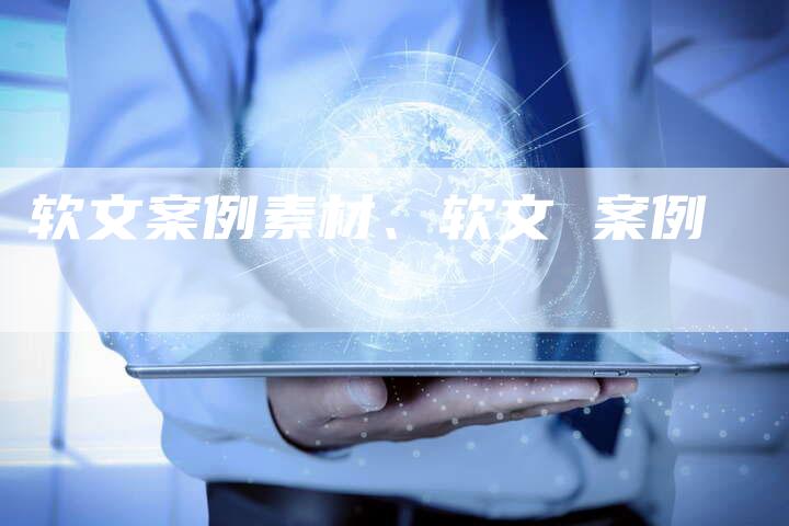 软文案例素材、软文 案例