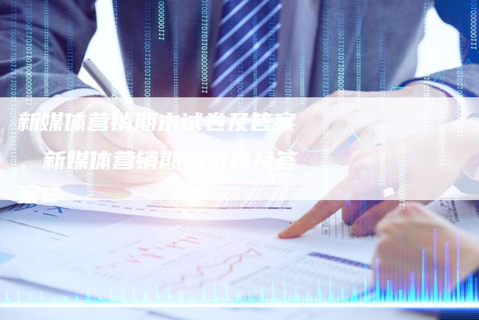 新媒体营销期末试卷及答案、新媒体营销期末试卷及答案2