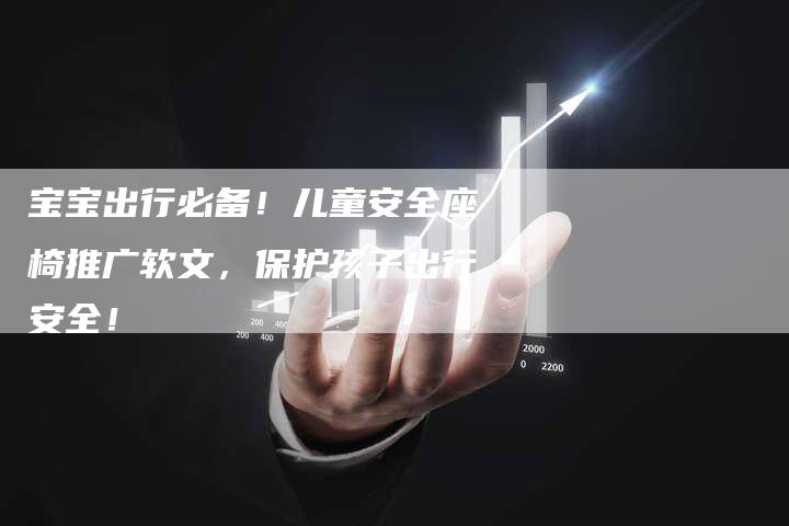 宝宝出行必备！儿童安全座椅推广软文，保护孩子出行安全！