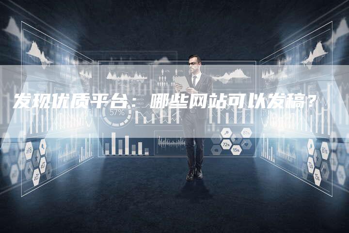 发现优质平台：哪些网站可以发稿？