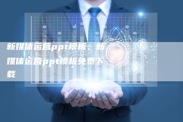 新媒体运营ppt模板、新媒体运营ppt模板免费下载