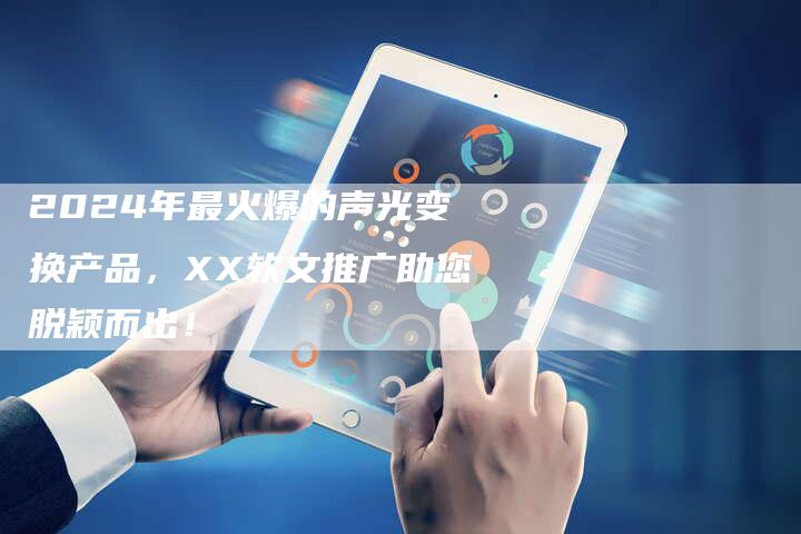 2024年最火爆的声光变换产品，XX软文推广助您脱颖而出！