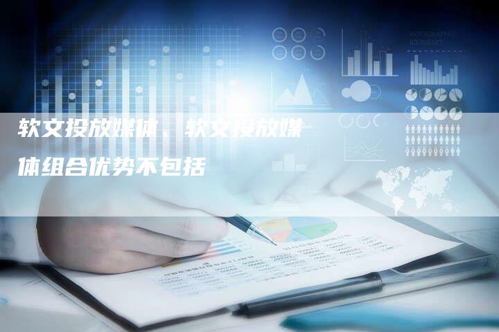 软文投放媒体、软文投放媒体组合优势不包括
