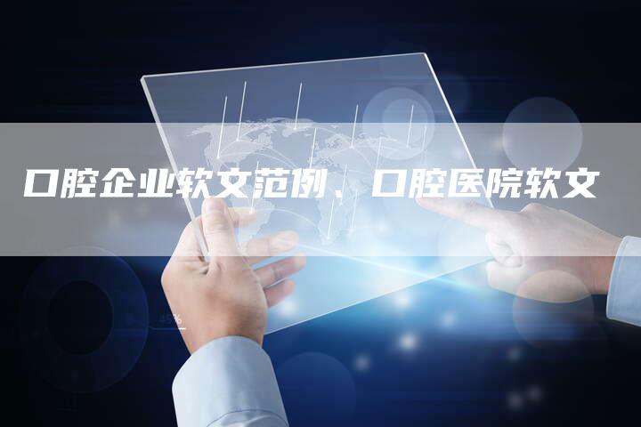 口腔企业软文范例、口腔医院软文