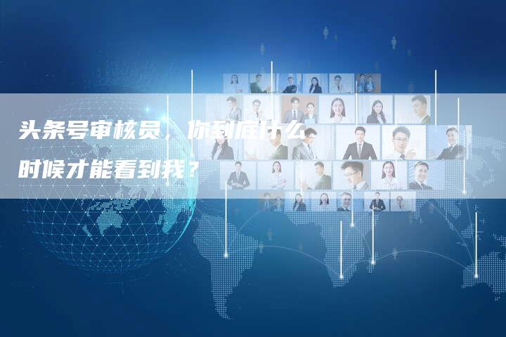 头条号审核员，你到底什么时候才能看到我？