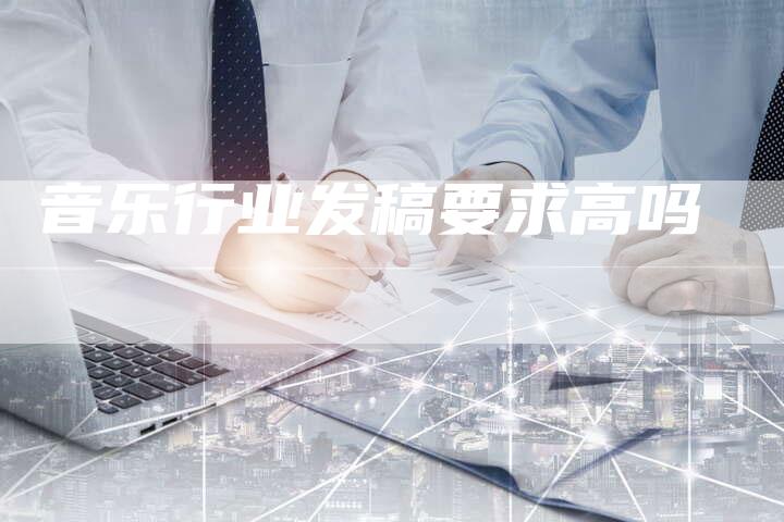 音乐行业发稿要求高吗