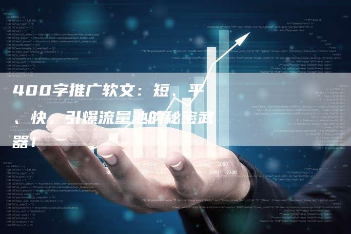 400字推广软文：短、平、快，引爆流量池的秘密武器！