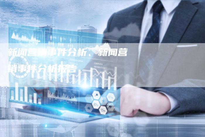 新闻营销事件分析、新闻营销事件分析报告