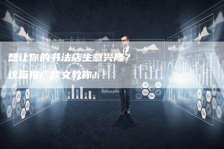 想让你的书法店生意兴隆？这篇推广软文教你！