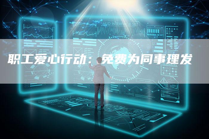 职工爱心行动：免费为同事理发