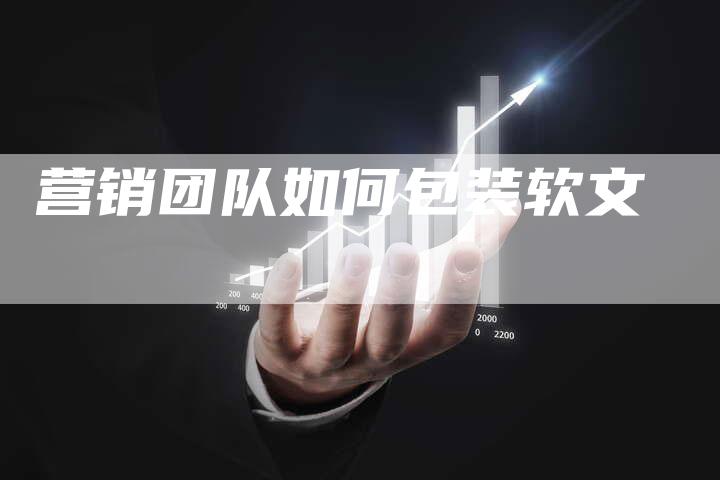 营销团队如何包装软文