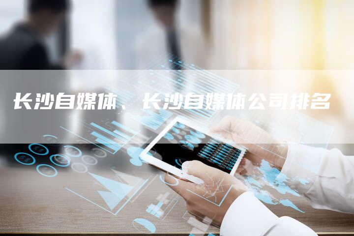 长沙自媒体、长沙自媒体公司排名
