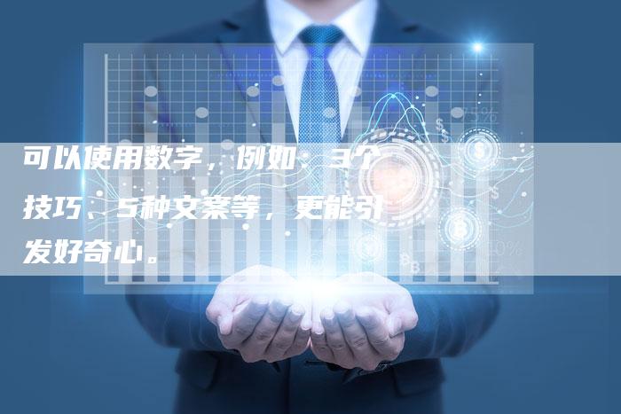 可以使用数字，例如：3个技巧、5种文案等，更能引发好奇心。