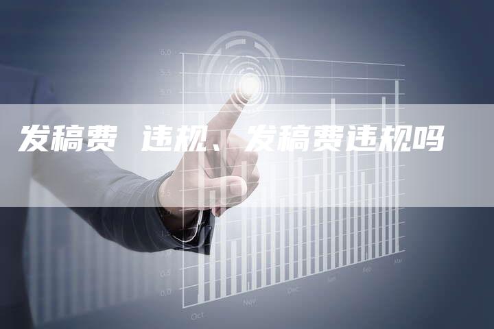 发稿费 违规、发稿费违规吗