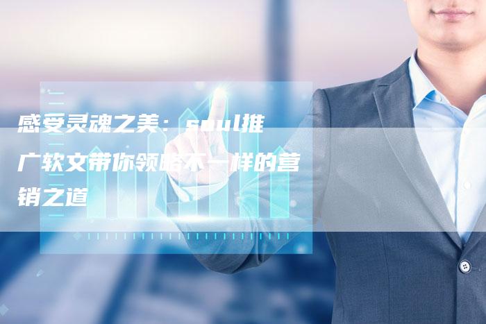 感受灵魂之美：soul推广软文带你领略不一样的营销之道