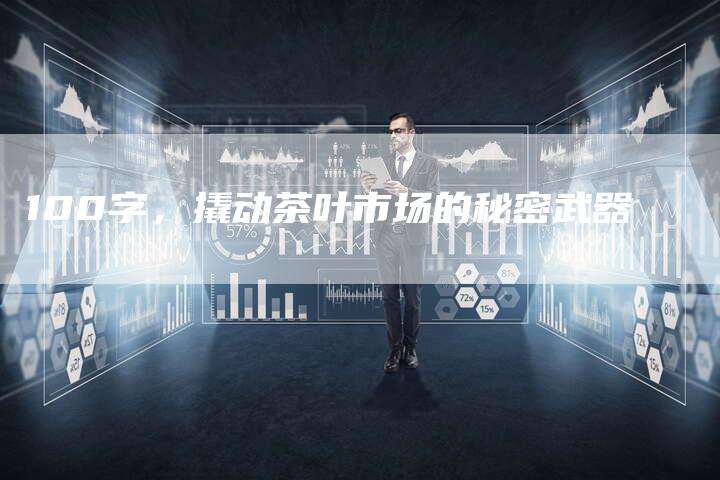 100字，撬动茶叶市场的秘密武器