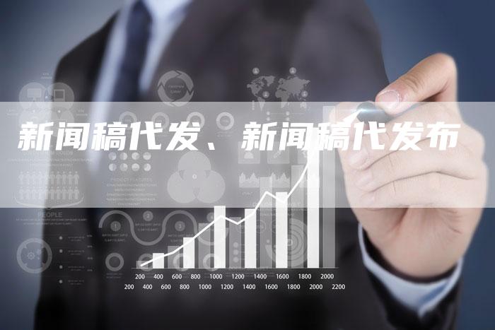 新闻稿代发、新闻稿代发布