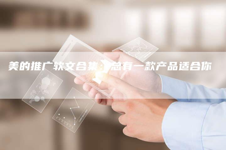 美的推广软文合集：总有一款产品适合你