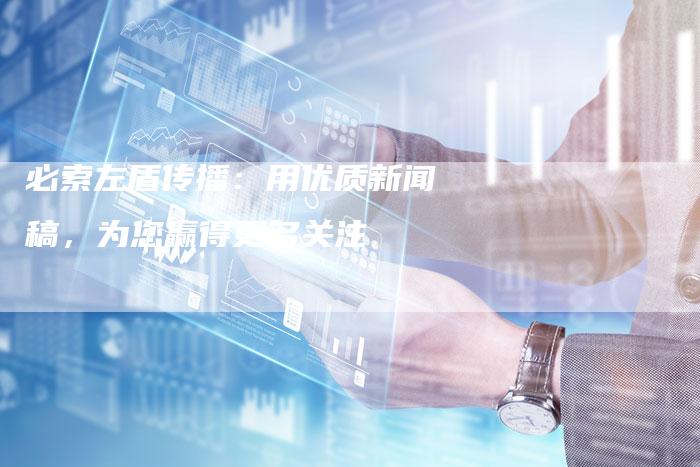 必索左盾传播：用优质新闻稿，为您赢得更多关注