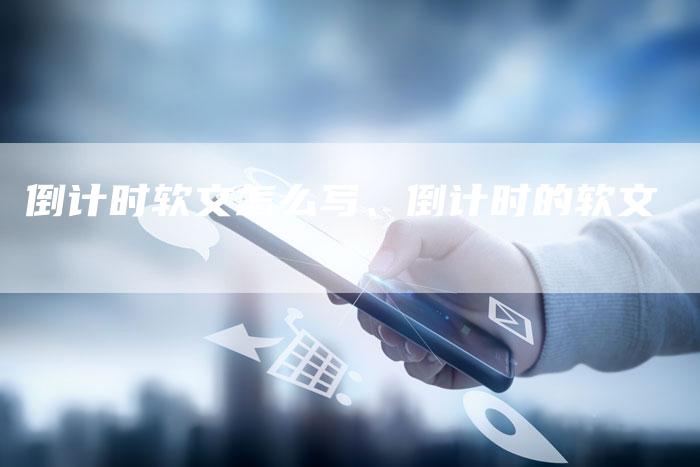 倒计时软文怎么写、倒计时的软文