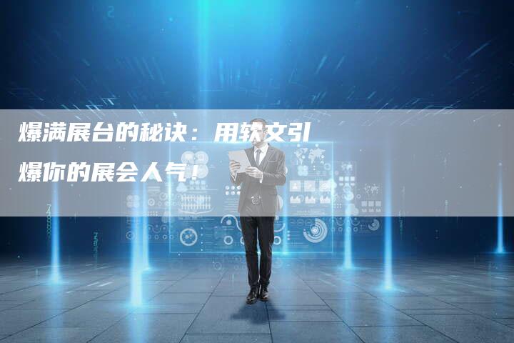 爆满展台的秘诀：用软文引爆你的展会人气！