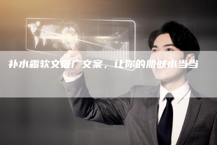 补水霜软文推广文案，让你的肌肤水当当