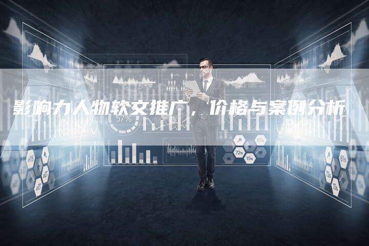 影响力人物软文推广，价格与案例分析